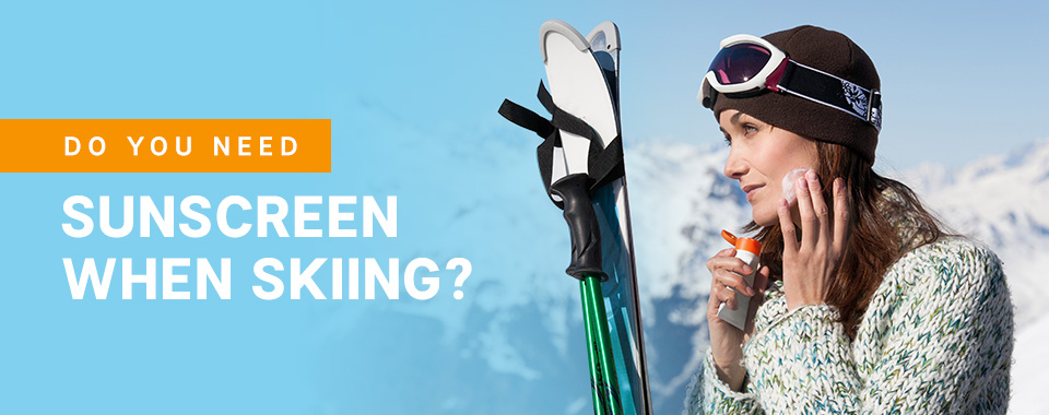 Do you need sunscreen when skiing