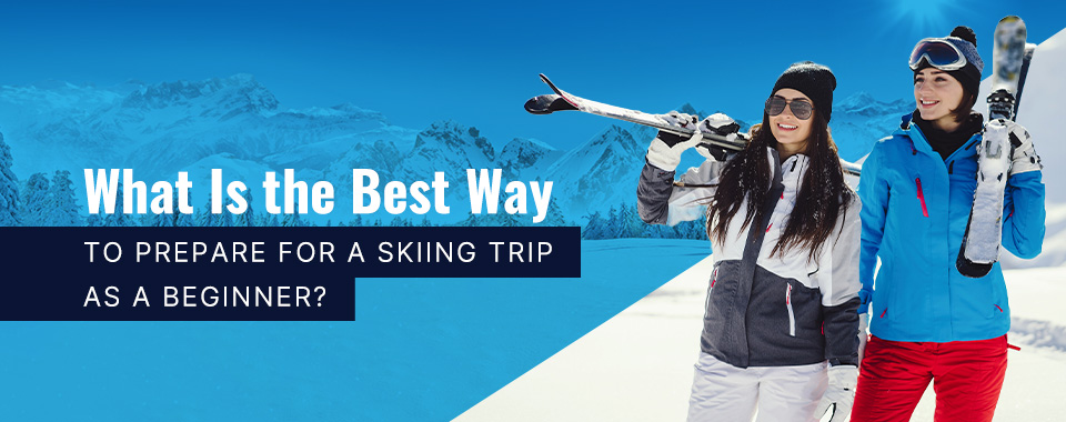best way to prepare for a skiing trip beginner